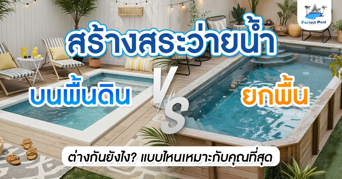 สร้างสระว่ายน้ำบนพื้นดิน vs ยกพื้น ต่างกันยังไง? แบบไหนเหมาะกับคุณที่สุด
