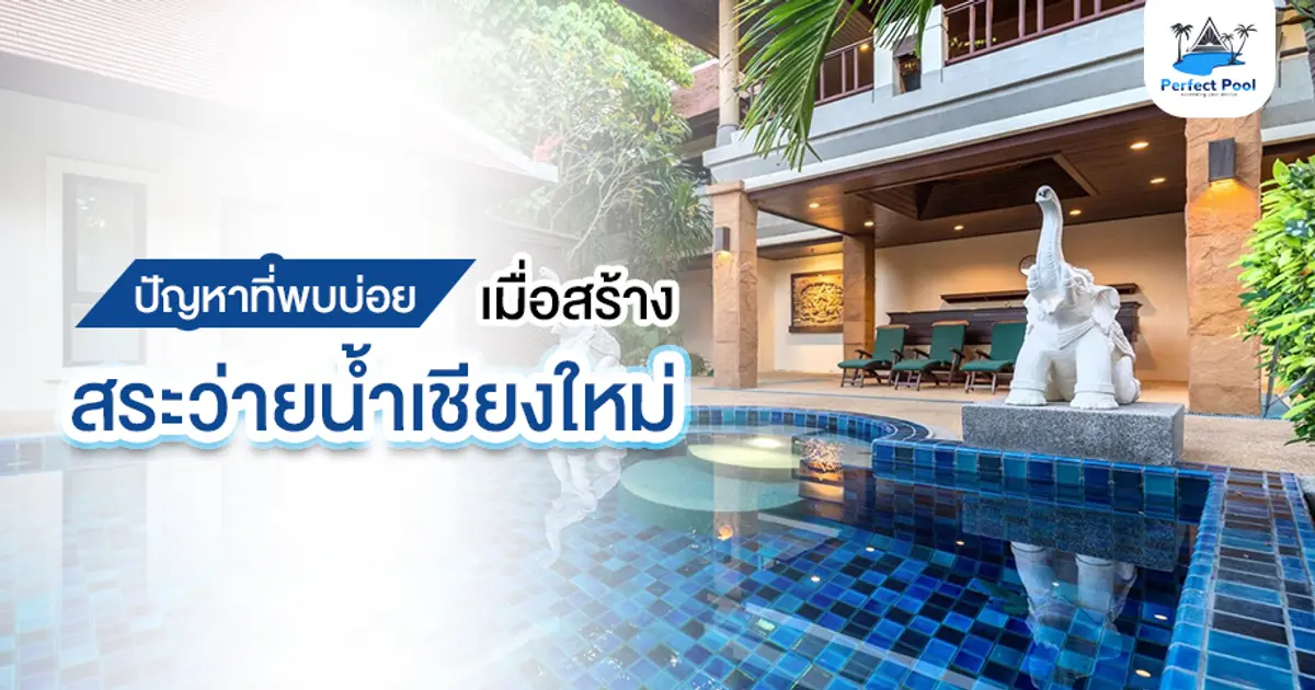 ปัญหาที่พบบ่อยเมื่อสร้างสระว่ายน้ำเชียงใหม่