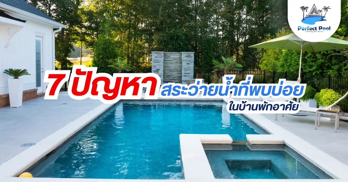 7 ปัญหาสระว่ายน้ำที่พบบ่อยในบ้านพักอาศัย