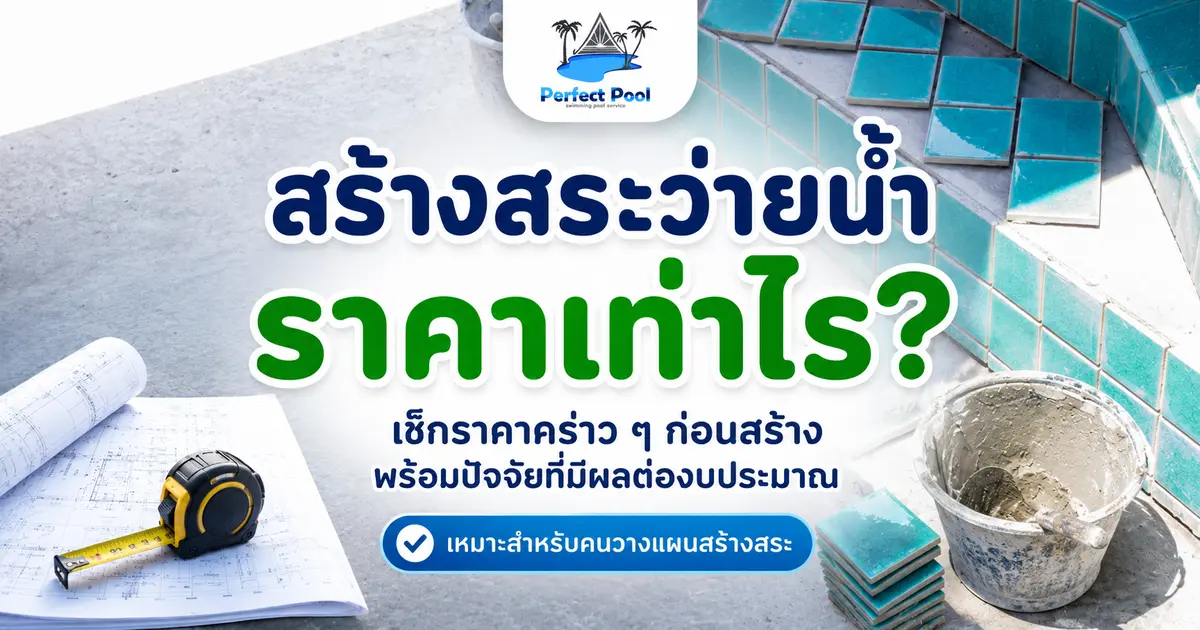 สร้างสระว่ายน้ำราคาเท่าไร? เปิดงบประมาณตั้งแต่เริ่มออกแบบจนพร้อมใช้งาน