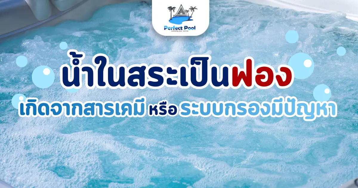 น้ำในสระเป็นฟอง เกิดจากสารเคมีหรือระบบกรองมีปัญหา