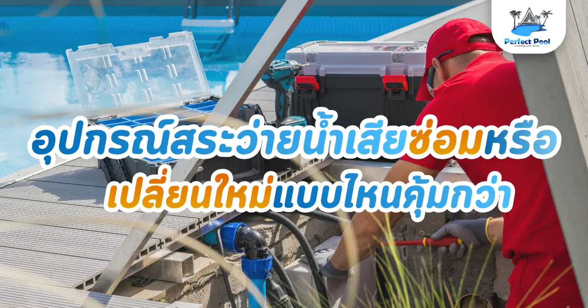 อุปกรณ์สระว่ายน้ำเสีย ซ่อมหรือเปลี่ยนใหม่แบบไหนคุ้มกว่า