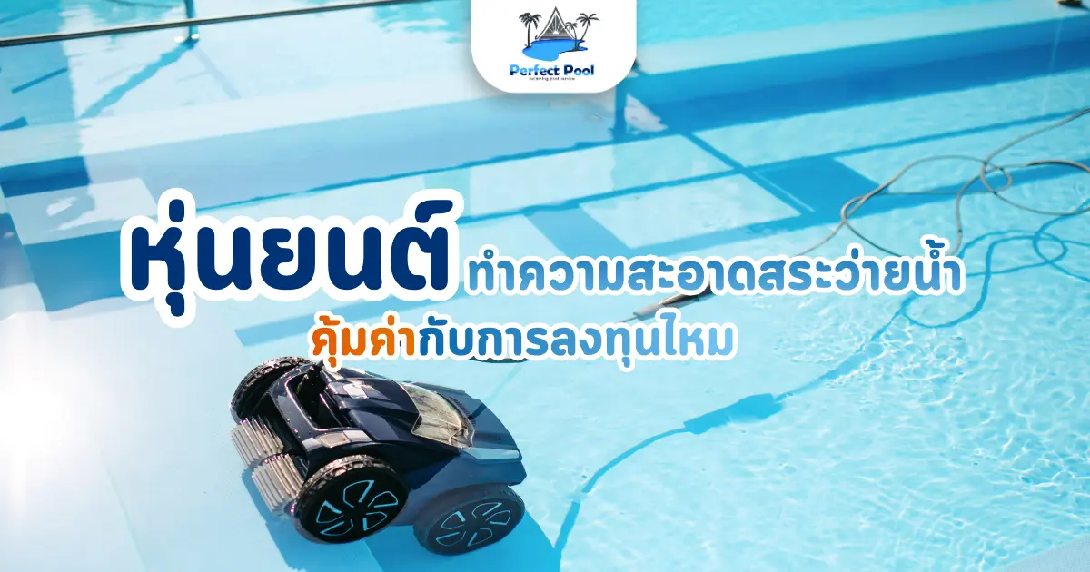 หุ่นยนต์ทำความสะอาดสระว่ายน้ำ คุ้มค่ากับการลงทุนไหม