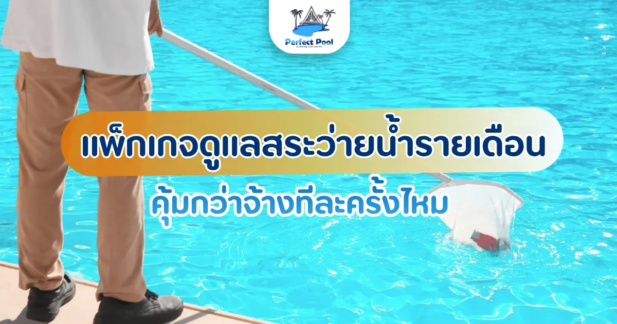 แพ็กเกจดูแลสระว่ายน้ำรายเดือน มีอะไรรวมอยู่บ้าง คุ้มกว่าจ้างทีละครั้งไหม