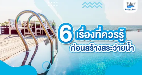 6 เรื่องที่ควรรู้ก่อนสร้างสระว่ายน้ำ