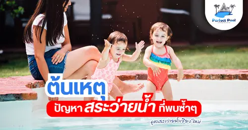ต้นเหตุของปัญหาสระว่ายน้ำที่พบซ้ำ ๆ ในบ้านพักอาศัย