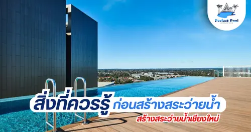 สิ่งที่ควรรู้ก่อนสร้างสระว่ายน้ำในบ้าน | สร้างสระว่ายน้ำเชียงใหม่