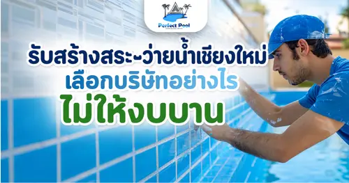 รับสร้างสระว่ายน้ำเชียงใหม่ เลือกบริษัทอย่างไรไม่ให้งบบานและสระรั่วภายหลัง