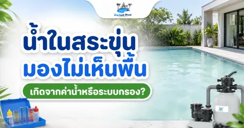 น้ำในสระขุ่น มองไม่เห็นพื้น เกิดจากค่าน้ำหรือระบบกรองกันแน่