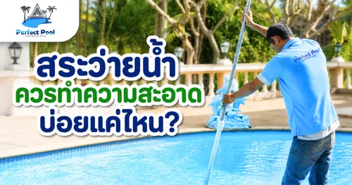 สระว่ายน้ำควรทำความสะอาดบ่อยแค่ไหน บ้าน พูลวิลลา และโรงแรมต่างกันอย่างไร