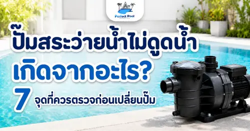 ปั๊มสระว่ายน้ำไม่ดูดน้ำ เกิดจากอะไร? เช็ก 7 จุดก่อนเปลี่ยน