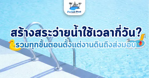 สร้างสระว่ายน้ำใช้เวลากี่วัน? รวมทุกขั้นตอนตั้งแต่งานดินถึงส่งมอบ