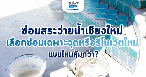 ซ่อมสระว่ายน้ำเชียงใหม่ เลือกซ่อมเฉพาะจุดหรือรีโนเวตใหม่ แบบไหนคุ้มกว่า