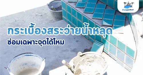 กระเบื้องสระว่ายน้ำหลุด ซ่อมเฉพาะจุดได้ไหม