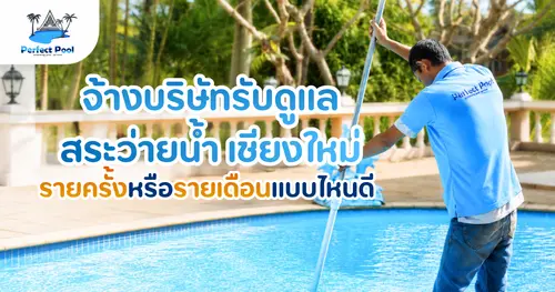 จ้างบริษัทรับดูแลสระว่ายน้ำ เชียงใหม่ รายครั้งหรือรายเดือนแบบไหนเหมาะกว่า