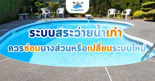 ระบบสระว่ายน้ำเก่า ควรซ่อมบางส่วนหรือเปลี่ยนระบบใหม่