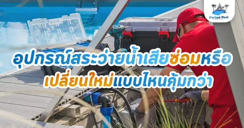 อุปกรณ์สระว่ายน้ำเสีย ซ่อมหรือเปลี่ยนใหม่แบบไหนคุ้มกว่า