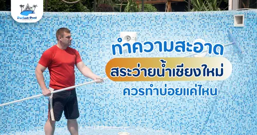 ทำความสะอาดสระว่ายน้ำเชียงใหม่ ควรทำบ่อยแค่ไหน？