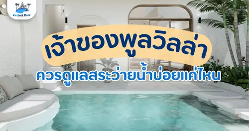 เจ้าของพูลวิลล่าควรดูแลสระว่ายน้ำบ่อยแค่ไหน