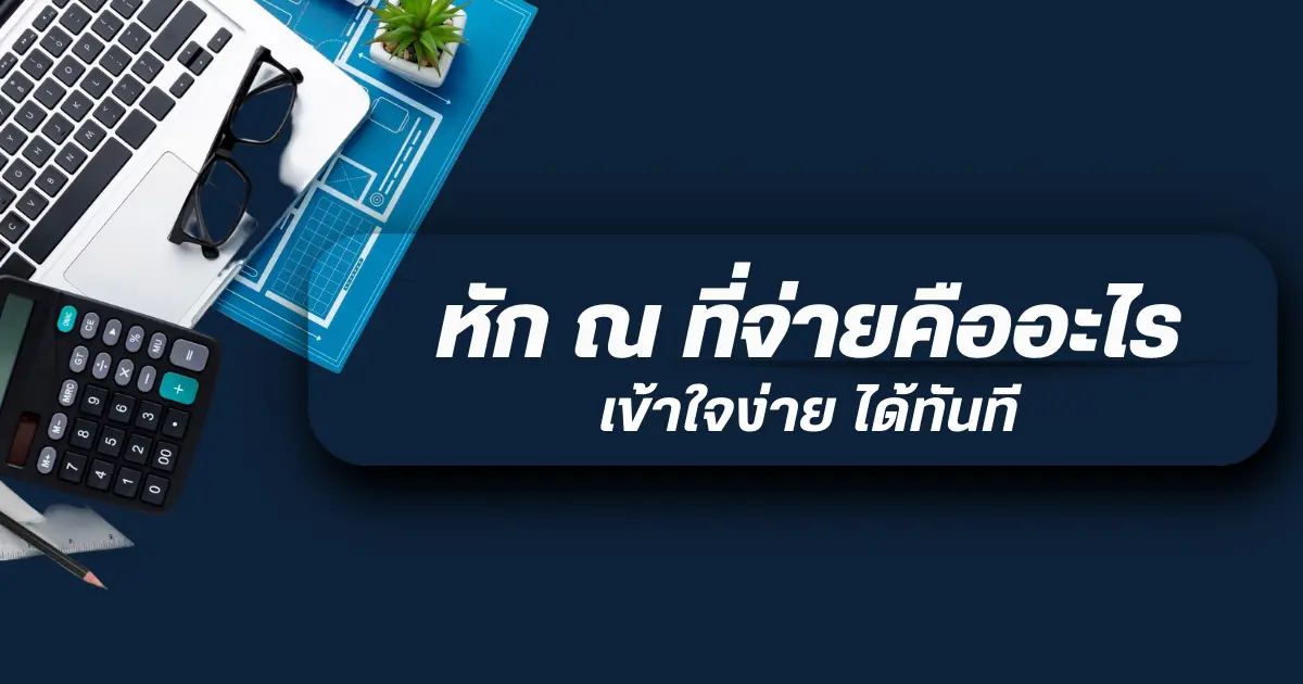 หัก ณ ที่จ่ายคืออะไร? อธิบายแบบเข้าใจง่าย ใช้งานได้ทันที!