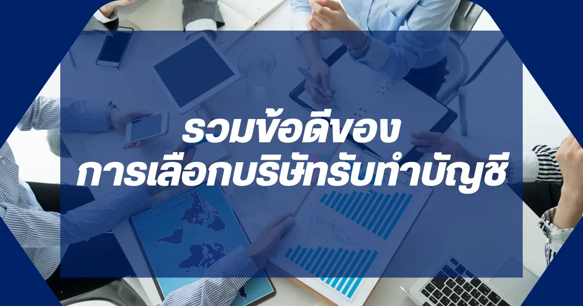 รวมข้อดีของการเลือกบริษัทรับทำบัญชี ช่วยเจ้าของกิจการลดภาระเรื่องบัญชีทางธุรกิจ