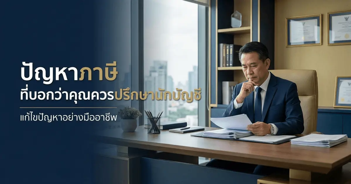 สัญญาณเตือนที่บอกว่าคุณควรปรึกษานักบัญชี ก่อนปัญหาภาษีจะกลายเป็นภาระหนักของธุรกิจ