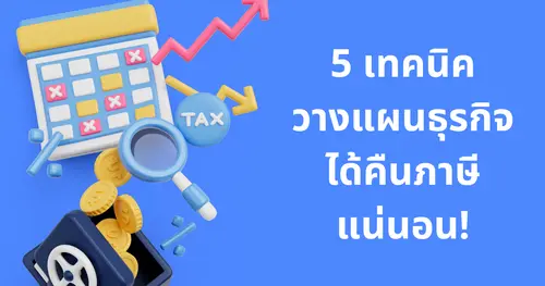 5 เทคนิควางแผนธุรกิจให้ได้คืนภาษีมูลค่าเพิ่มแบบเต็มๆ ไม่โดนหัก
