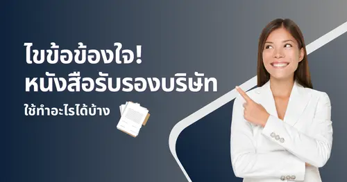 ไขข้อข้องใจ! หนังสือรับรองบริษัทใช้ทำอะไรได้บ้าง ทำไมทุกธุรกิจต้องมีหนังสือรับรอง?