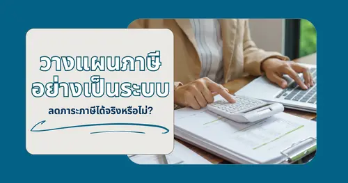 วางแผนภาษีอย่างเป็นระบบ ลดภาระภาษีได้จริงหรือไม่