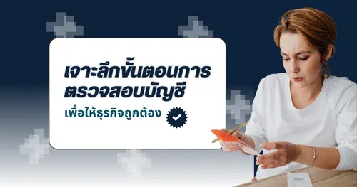 เจาะลึกขั้นตอนการตรวจสอบบัญชี เพื่อให้เจ้าของธุรกิจมั่นใจในความถูกต้องและโปร่งใสของงบการเงิน