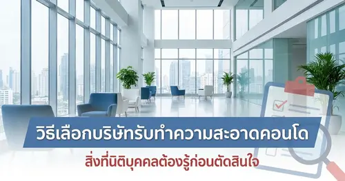 วิธีเลือกบริษัทรับทำความสะอาดคอนโด สิ่งที่นิติบุคคลต้องรู้ก่อนตัดสินใจ
