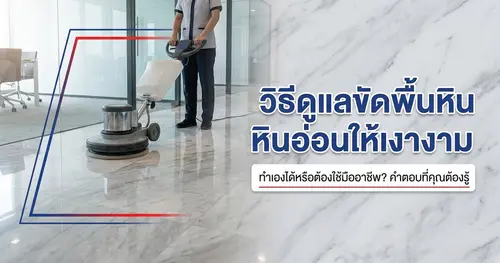 วิธีดูแลขัดพื้นหินอ่อนให้เงางามยาวนาน ทำเองได้หรือต้องใช้มืออาชีพ?