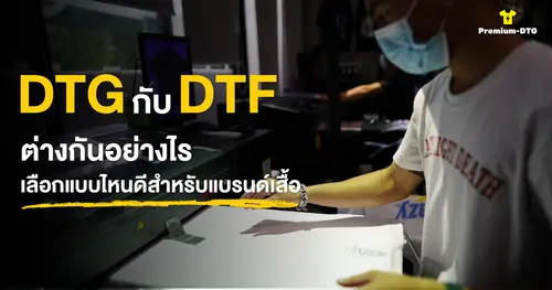 DTG กับ DTF ต่างกันอย่างไร เลือกแบบไหนดีสำหรับแบรนด์เสื้อ