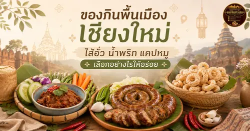 ของกินพื้นเมืองเชียงใหม่ ไส้อั่ว น้ำพริก แคปหมู เลือกอย่างไรให้อร่อย